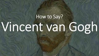 How to Pronounce Vincent Van Gogh CORRECTLY [upl. by Atcliffe698]